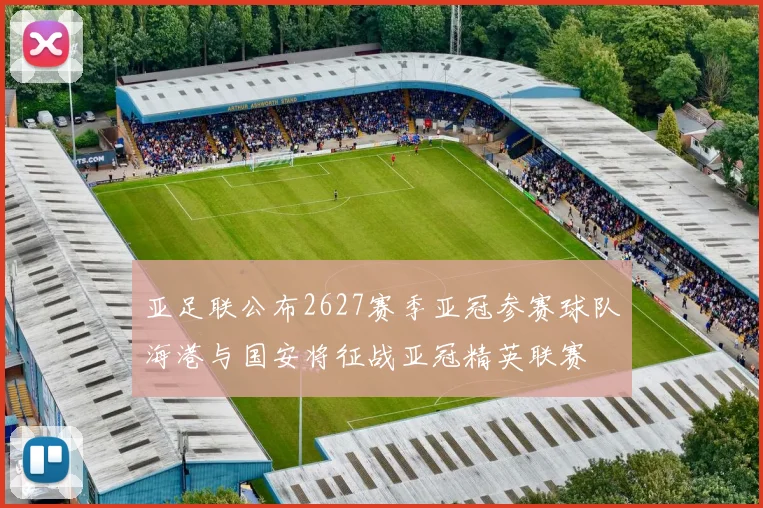 亚足联公布2627赛季亚冠参赛球队海港与国安将征战亚冠精英联赛