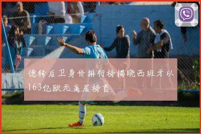 德转后卫身价排行榜揭晓西班牙以163亿欧元高居榜首